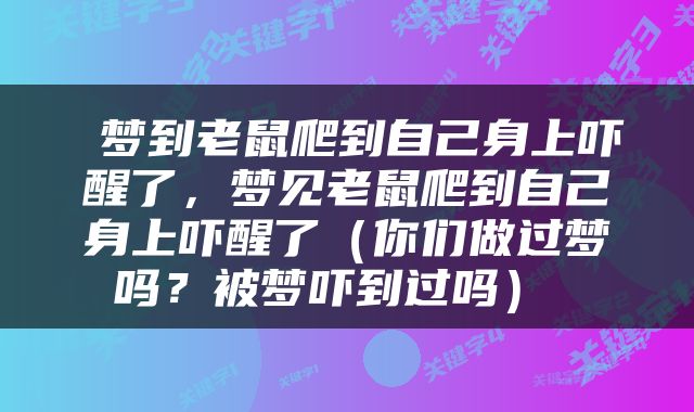  梦到老鼠爬到自己身上吓醒了，梦见老鼠爬到自己身上吓醒了（你们做过梦吗？被梦吓到过吗） 