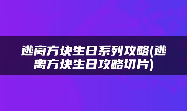 逃离方块生日系列攻略(逃离方块生日攻略切片)