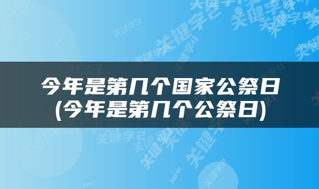 今年是第几个国家公祭日(今年是第几个公祭日)