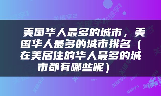 美国华人最多的城市，美国华人最多的城市排名（在美居住的华人最多的城市都有哪些呢） 