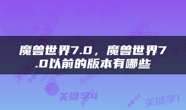 魔兽世界7.0，魔兽世界7.0以前的版本有哪些