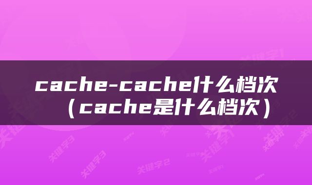 cache-cache什么档次（cache是什么档次）