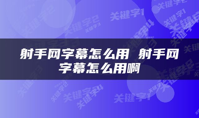 射手网字幕怎么用 射手网字幕怎么用啊