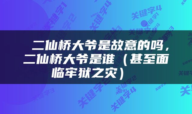  二仙桥大爷是故意的吗，二仙桥大爷是谁（甚至面临牢狱之灾） 