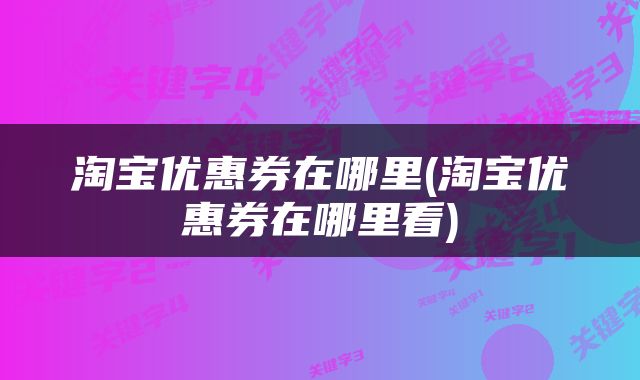 淘宝优惠券在哪里(淘宝优惠券在哪里看)