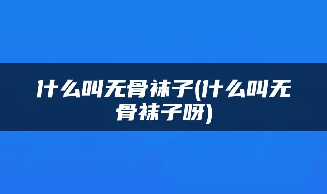 什么叫无骨袜子(什么叫无骨袜子呀)