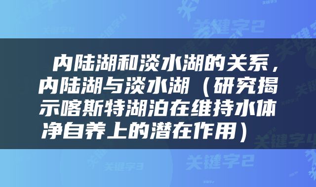  内陆湖和淡水湖的关系，内陆湖与淡水湖（研究揭示喀斯特湖泊在维持水体净自养上的潜在作用） 