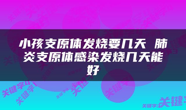 小孩支原体发烧要几天 肺炎支原体感染发烧几天能好