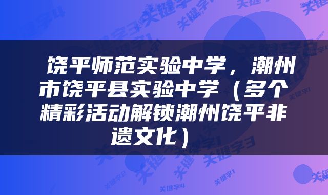  饶平师范实验中学，潮州市饶平县实验中学（多个精彩活动解锁潮州饶平非遗文化） 