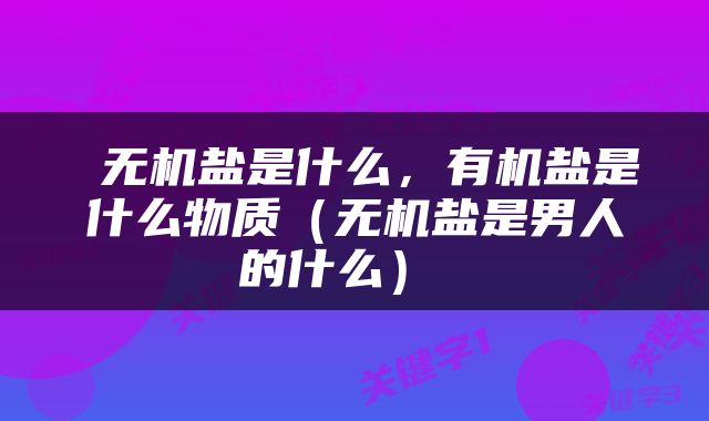  无机盐是什么，有机盐是什么物质（无机盐是男人的什么） 