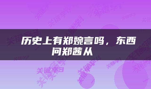  历史上有郑婉言吗，东西问郑茜从 