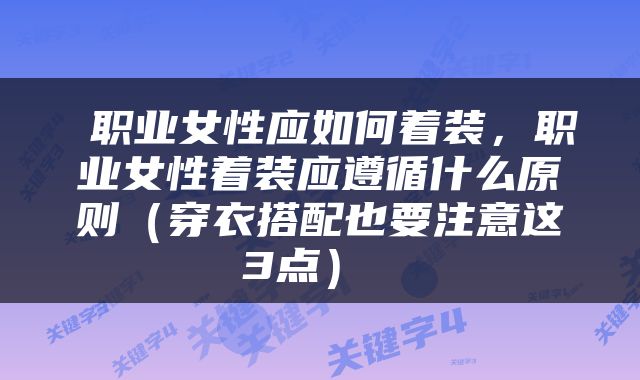  职业女性应如何着装，职业女性着装应遵循什么原则（穿衣搭配也要注意这3点） 