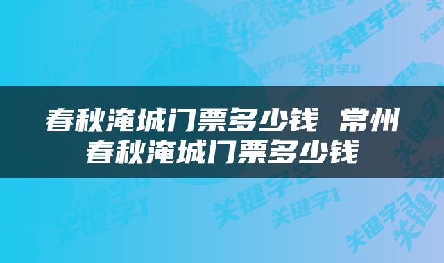 春秋淹城门票多少钱 常州春秋淹城门票多少钱