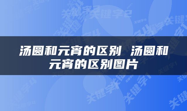 汤圆和元宵的区别 汤圆和元宵的区别图片