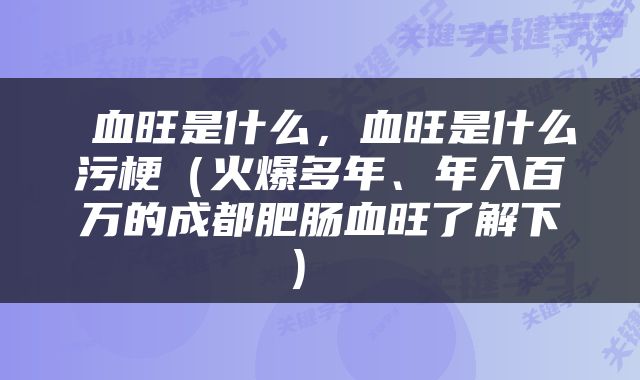  血旺是什么，血旺是什么污梗（火爆多年、年入百万的成都肥肠血旺了解下） 