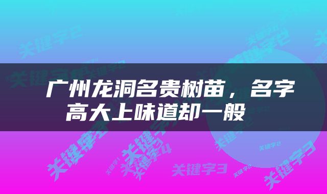  广州龙洞名贵树苗，名字高大上味道却一般 
