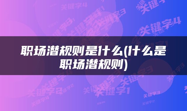 职场潜规则是什么(什么是职场潜规则)