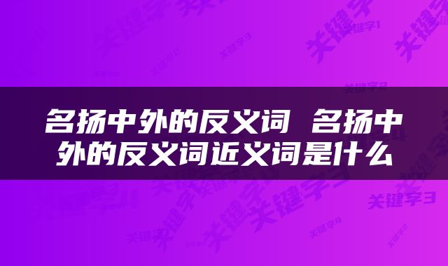 名扬中外的反义词 名扬中外的反义词近义词是什么