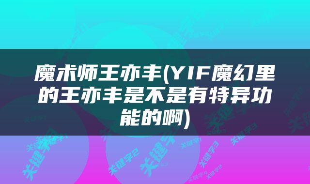 魔术师王亦丰(YIF魔幻里的王亦丰是不是有特异功能的啊)