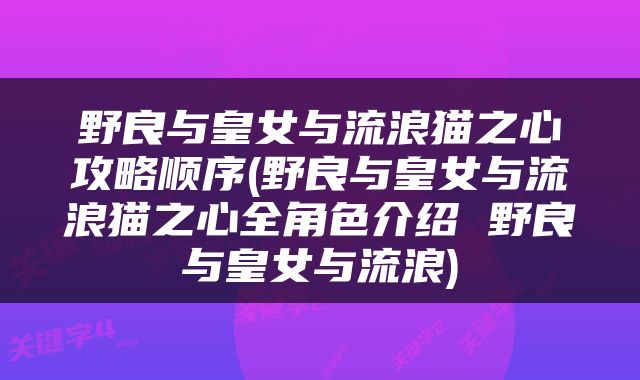 野良与皇女与流浪猫之心攻略顺序(野良与皇女与流浪猫之心全角色介绍 野良与皇女与流浪)