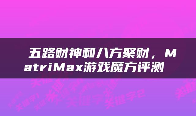 五路财神和八方聚财，MatriMax游戏魔方评测 