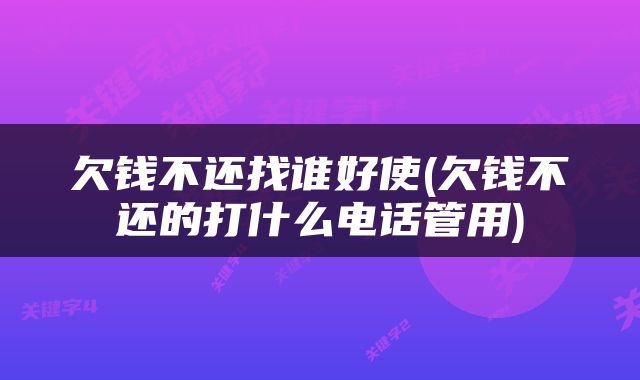 欠钱不还找谁好使(欠钱不还的打什么电话管用)
