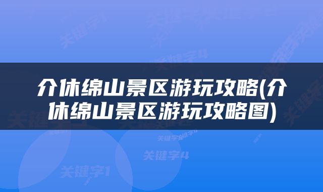 介休绵山景区游玩攻略(介休绵山景区游玩攻略图)