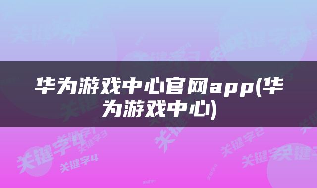 华为游戏中心官网app(华为游戏中心)