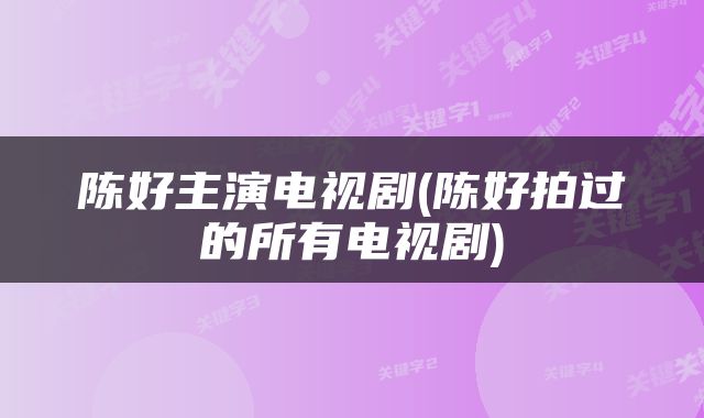 陈好主演电视剧(陈好拍过的所有电视剧)