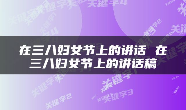 在三八妇女节上的讲话 在三八妇女节上的讲话稿