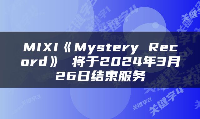 MIXI《Mystery Record》 将于2024年3月26日结束服务