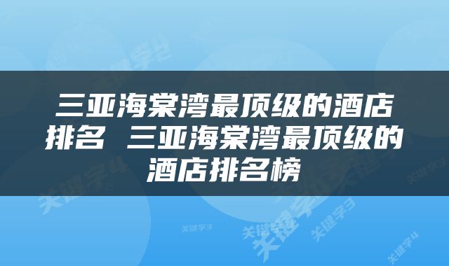 三亚海棠湾最顶级的酒店排名 三亚海棠湾最顶级的酒店排名榜
