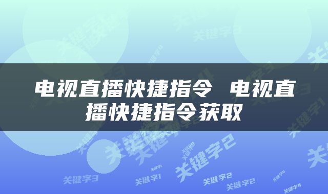 电视直播快捷指令 电视直播快捷指令获取