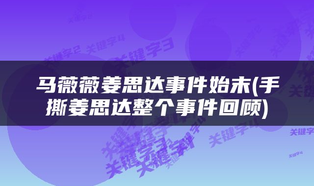 马薇薇姜思达事件始末(手撕姜思达整个事件回顾)