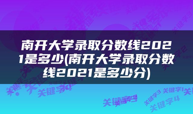南开大学录取分数线2021是多少(南开大学录取分数线2021是多少分)
