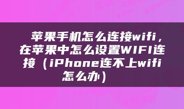  苹果手机怎么连接wifi，在苹果中怎么设置WIFI连接（iPhone连不上wifi怎么办） 