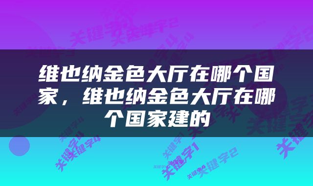 维也纳金色大厅在哪个国家，维也纳金色大厅在哪个国家建的