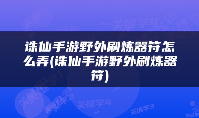 诛仙手游野外刷炼器符怎么弄(诛仙手游野外刷炼器符)