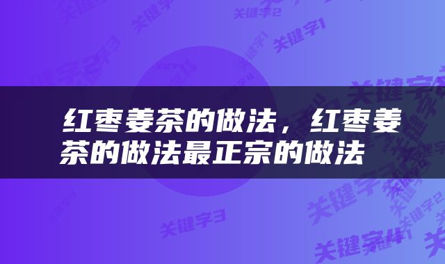  红枣姜茶的做法，红枣姜茶的做法最正宗的做法 
