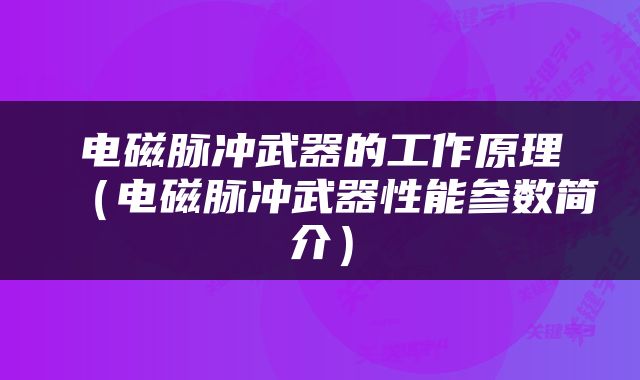电磁脉冲武器的工作原理（电磁脉冲武器性能参数简介）