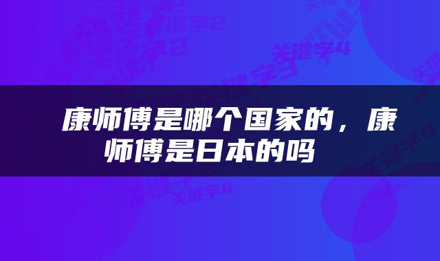  康师傅是哪个国家的，康师傅是日本的吗 