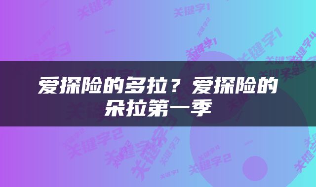 爱探险的多拉？爱探险的朵拉第一季