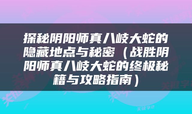 探秘阴阳师真八岐大蛇的隐藏地点与秘密（战胜阴阳师真八岐大蛇的终极秘籍与攻略指南）