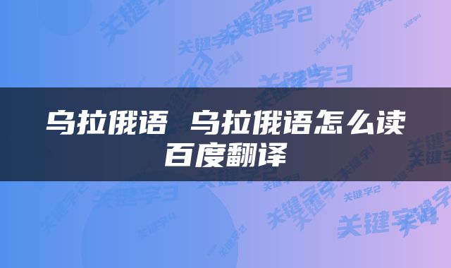 乌拉俄语 乌拉俄语怎么读百度翻译