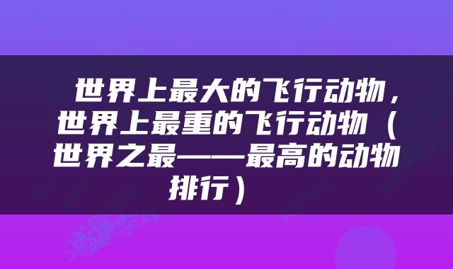  世界上最大的飞行动物，世界上最重的飞行动物（世界之最——最高的动物排行） 
