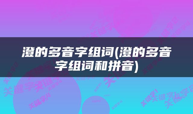 澄的多音字组词(澄的多音字组词和拼音)