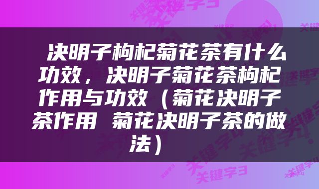  决明子枸杞菊花茶有什么功效，决明子菊花茶枸杞作用与功效（菊花决明子茶作用 菊花决明子茶的做法） 