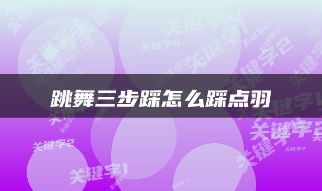 跳舞三步踩怎么踩点羽