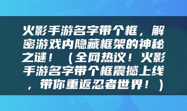 火影手游名字带个框，解密游戏内隐藏框架的神秘之谜！（全网热议！火影手游名字带个框震撼上线，带你重返忍者世界！）