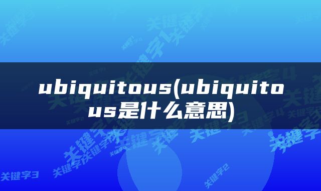 ubiquitous(ubiquitous是什么意思)